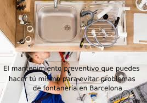 El mantenimiento preventivo que puedes hacer tú mismo para evitar problemas de fontanería en Barcelona